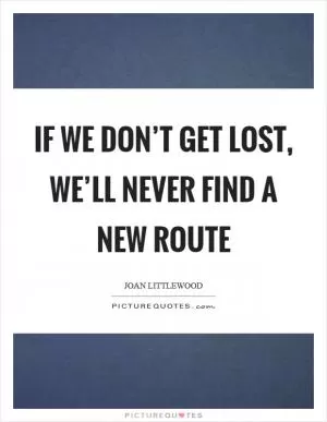 If we don’t get lost, we’ll never find a new route Picture Quote #1