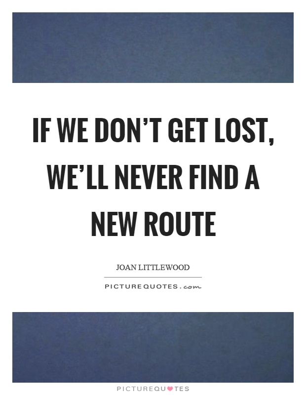 If we don't get lost, we'll never find a new route Picture Quote #1
