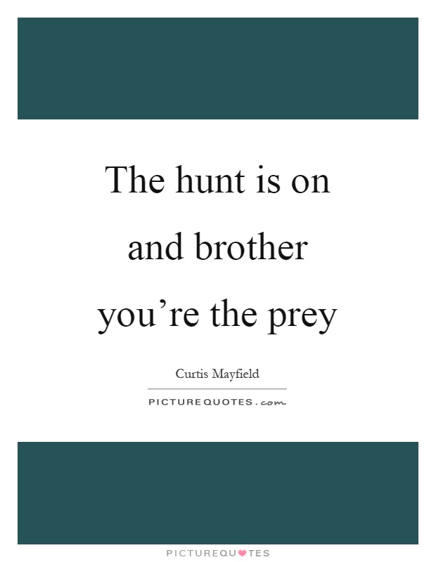 The hunt is on and brother you're the prey Picture Quote #1