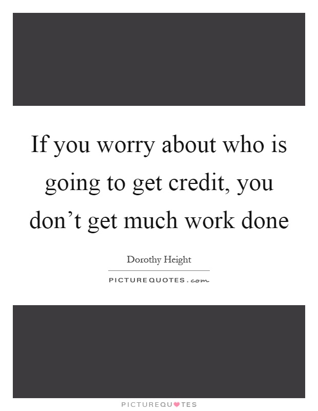 If you worry about who is going to get credit, you don't get much work done Picture Quote #1