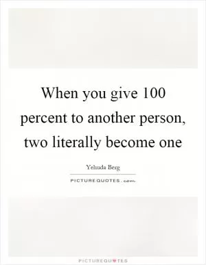 When you give 100 percent to another person, two literally become one Picture Quote #1