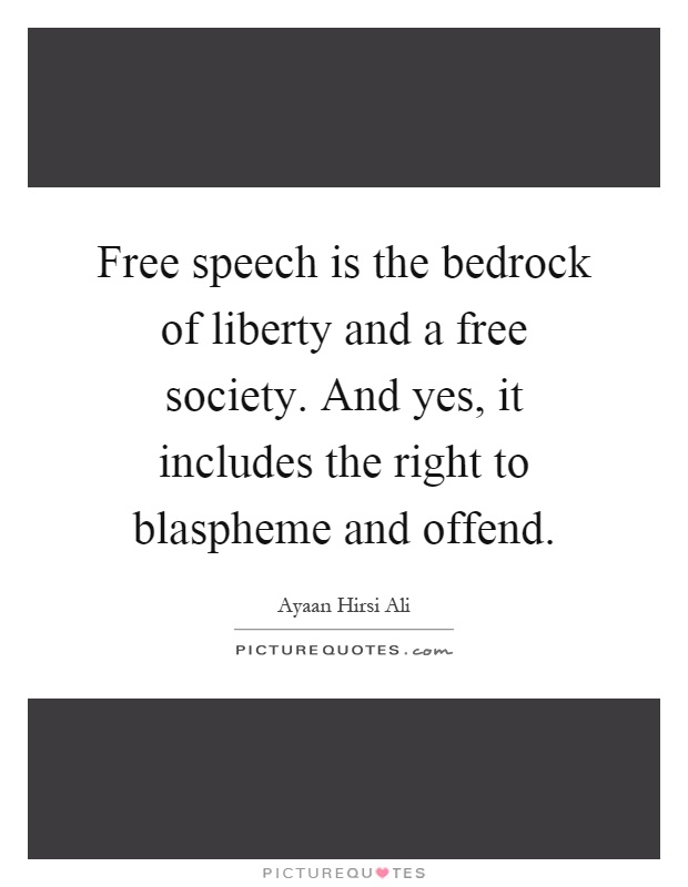 Free speech is the bedrock of liberty and a free society. And yes, it includes the right to blaspheme and offend Picture Quote #1