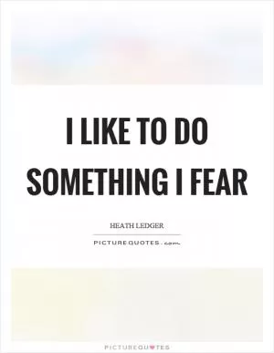 I like to do something I fear Picture Quote #1