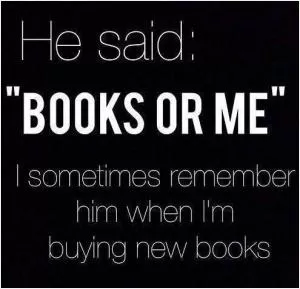 He said: “Books or Me.” I sometimes remember him when I’m buying new books Picture Quote #1