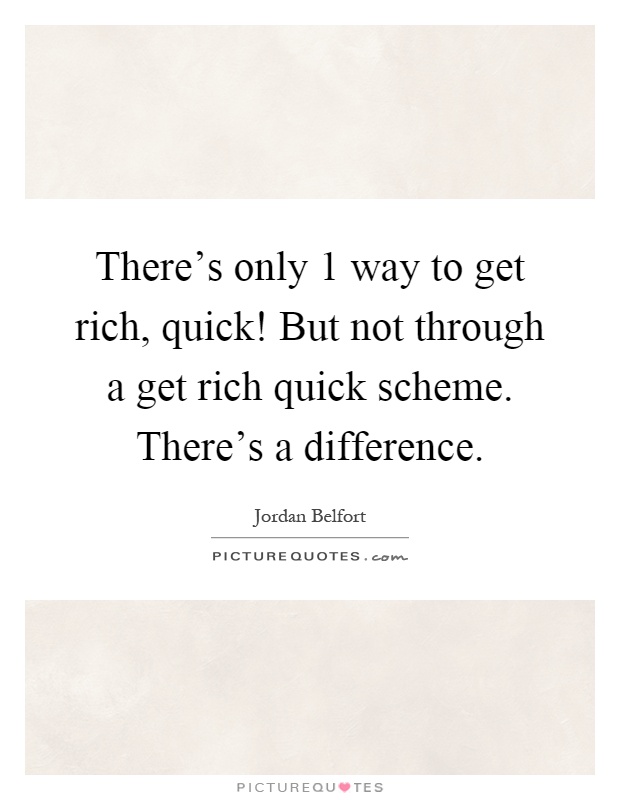 There's only 1 way to get rich, quick! But not through a get rich quick scheme. There's a difference Picture Quote #1