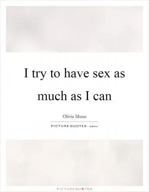 I try to have sex as much as I can Picture Quote #1