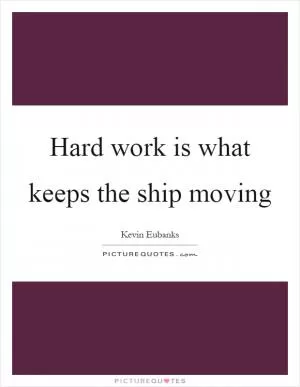 Hard work is what keeps the ship moving Picture Quote #1