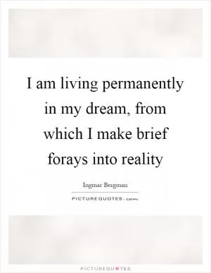 I am living permanently in my dream, from which I make brief forays into reality Picture Quote #1