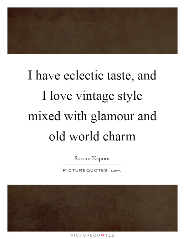 I have eclectic taste, and I love vintage style mixed with glamour and old world charm Picture Quote #1