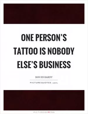 One person’s tattoo is nobody else’s business Picture Quote #1
