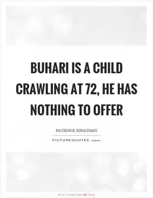 Buhari is a child crawling at 72, he has nothing to offer Picture Quote #1