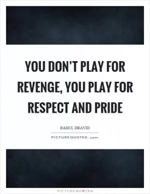 You don’t play for revenge, you play for respect and pride Picture Quote #1