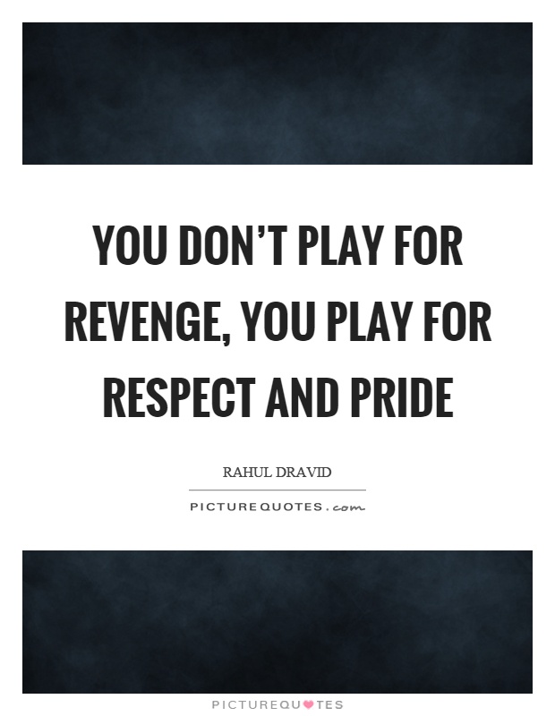 You don't play for revenge, you play for respect and pride Picture Quote #1