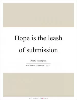 Hope is the leash of submission Picture Quote #1