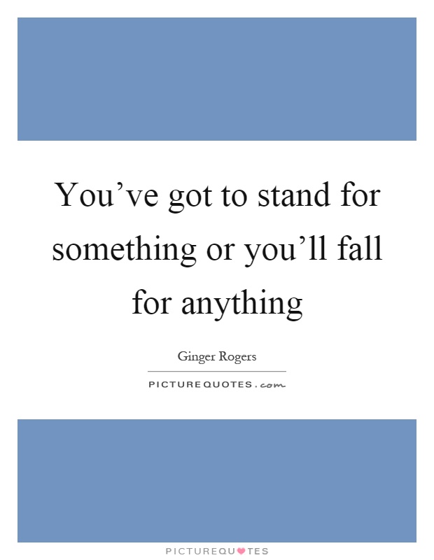 You've got to stand for something or you'll fall for anything Picture Quote #1