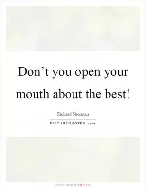 Don’t you open your mouth about the best! Picture Quote #1