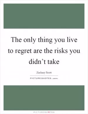 The only thing you live to regret are the risks you didn’t take Picture Quote #1