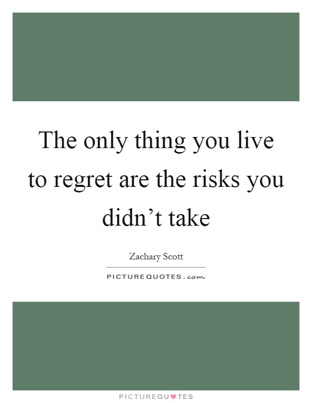 The only thing you live to regret are the risks you didn't take Picture Quote #1