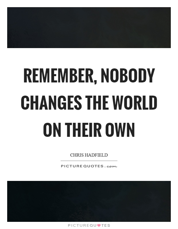 Remember, nobody changes the world on their own Picture Quote #1