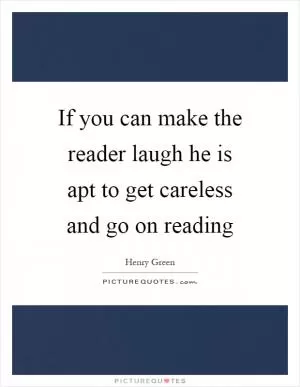If you can make the reader laugh he is apt to get careless and go on reading Picture Quote #1