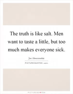 The truth is like salt. Men want to taste a little, but too much makes everyone sick Picture Quote #1