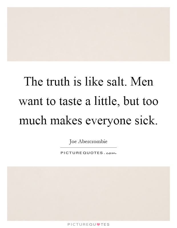 The truth is like salt. Men want to taste a little, but too much makes everyone sick Picture Quote #1