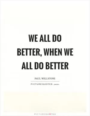 We all do better, when we all do better Picture Quote #1