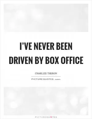 I’ve never been driven by box office Picture Quote #1