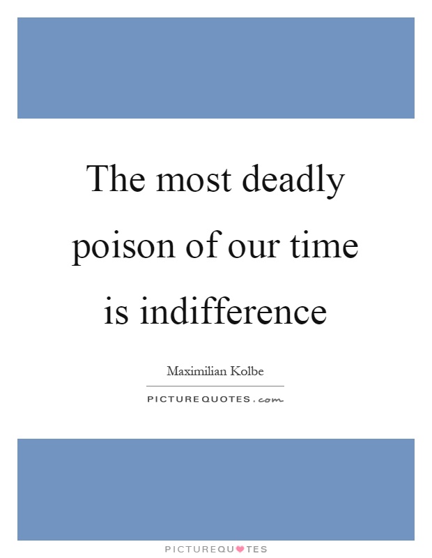 The most deadly poison of our time is indifference Picture Quote #1