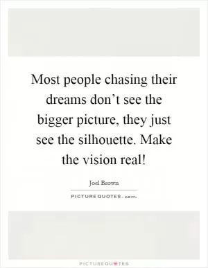 Most people chasing their dreams don’t see the bigger picture, they just see the silhouette. Make the vision real! Picture Quote #1