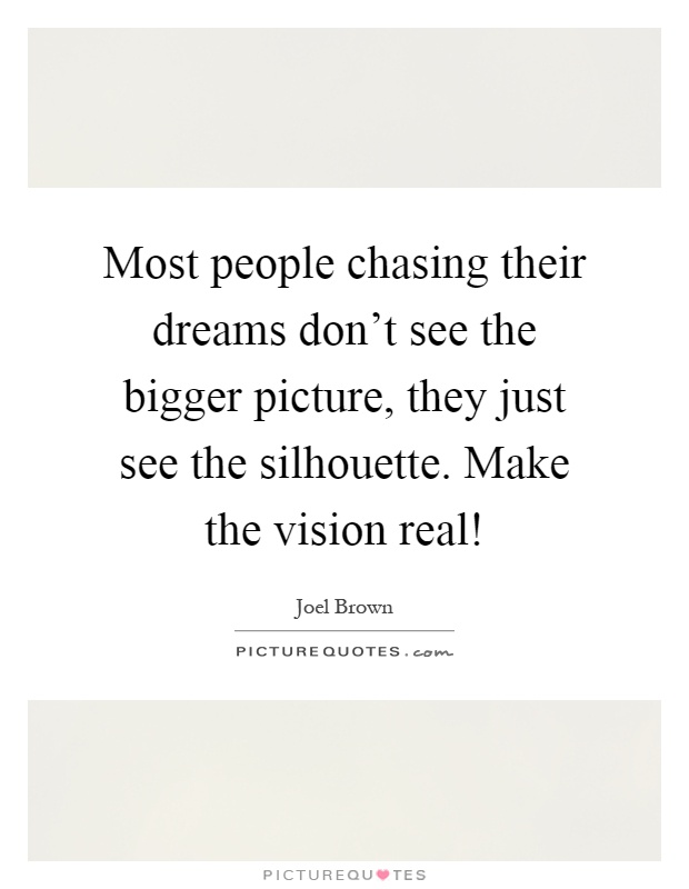 Most people chasing their dreams don't see the bigger picture, they just see the silhouette. Make the vision real! Picture Quote #1