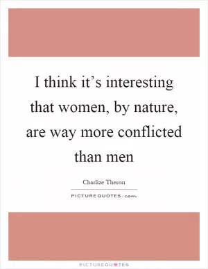 I think it’s interesting that women, by nature, are way more conflicted than men Picture Quote #1