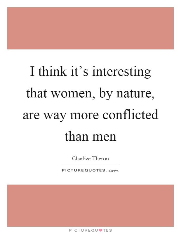 I think it's interesting that women, by nature, are way more conflicted than men Picture Quote #1