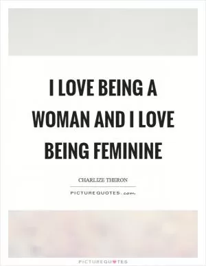 I love being a woman and I love being feminine Picture Quote #1