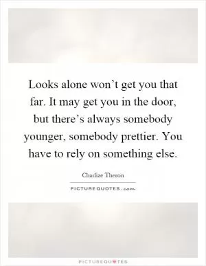 Looks alone won’t get you that far. It may get you in the door, but there’s always somebody younger, somebody prettier. You have to rely on something else Picture Quote #1