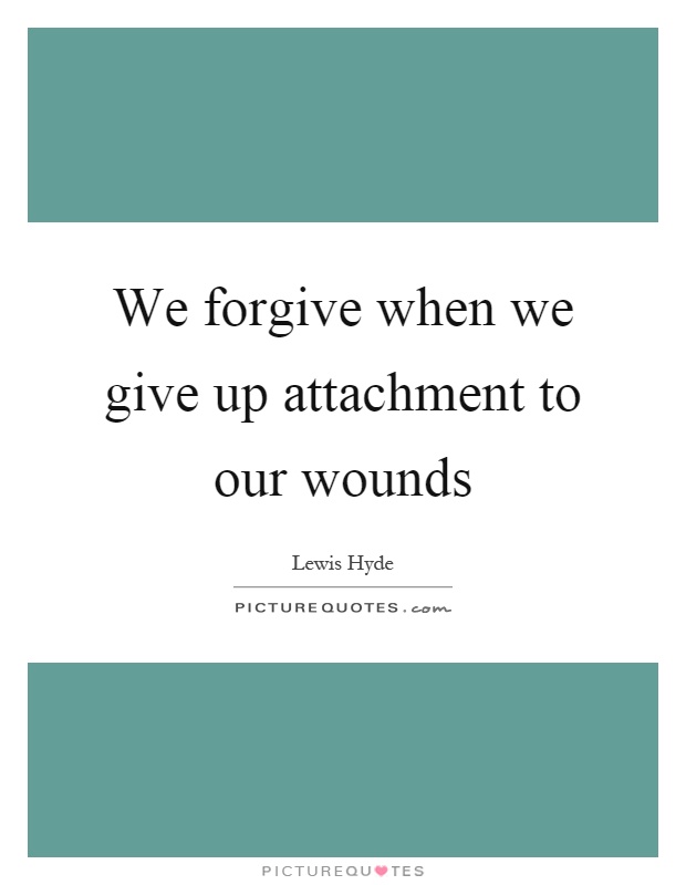 We forgive when we give up attachment to our wounds Picture Quote #1