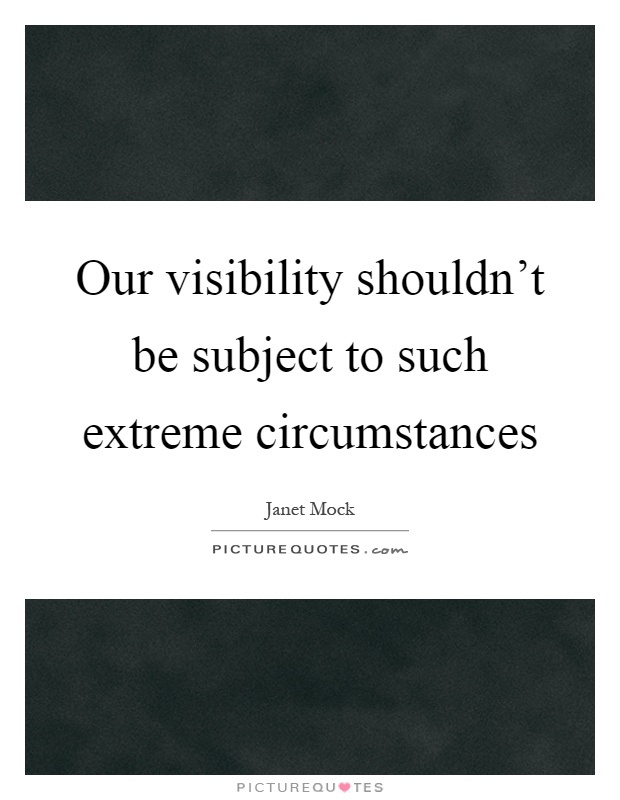 Our visibility shouldn't be subject to such extreme circumstances Picture Quote #1