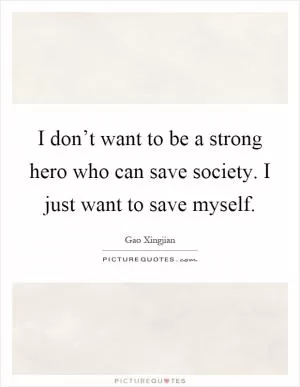 I don’t want to be a strong hero who can save society. I just want to save myself Picture Quote #1