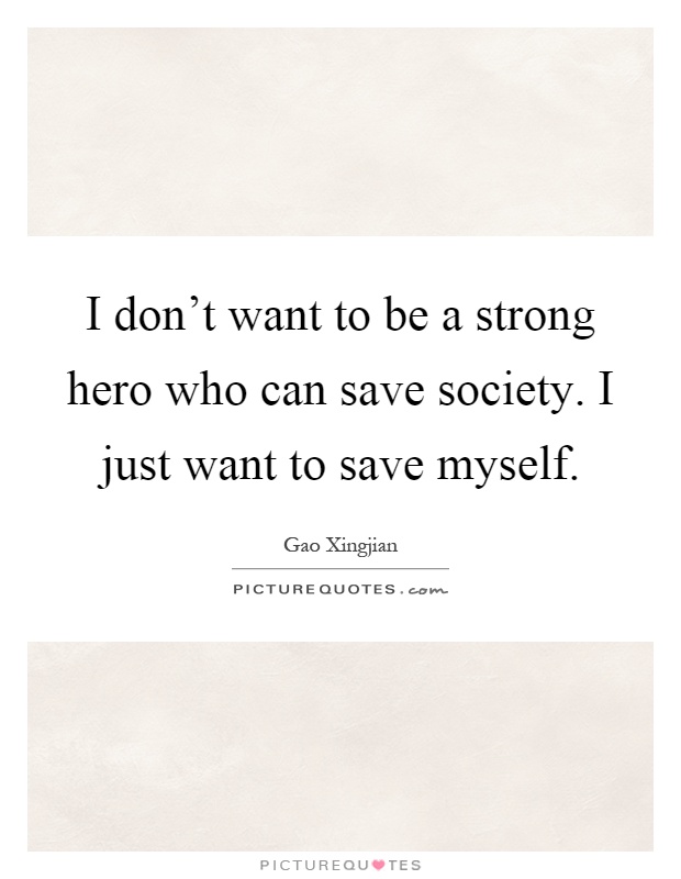 I don't want to be a strong hero who can save society. I just want to save myself Picture Quote #1
