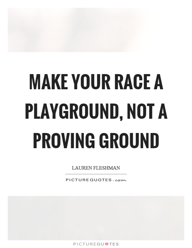 Make your race a playground, not a proving ground Picture Quote #1