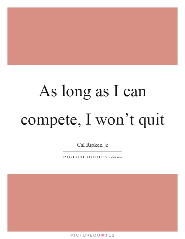 As long as I can compete, I won't quit Picture Quote #1
