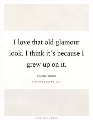 I love that old glamour look. I think it’s because I grew up on it Picture Quote #1