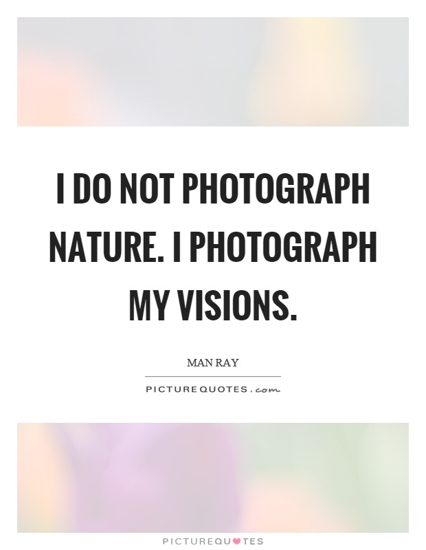 I do not photograph nature. I photograph my visions Picture Quote #1