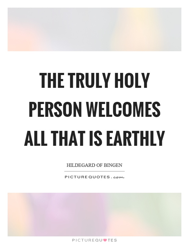The truly holy person welcomes all that is earthly Picture Quote #1