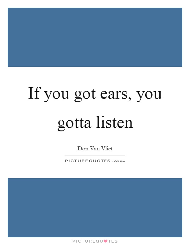 If you got ears, you gotta listen Picture Quote #1