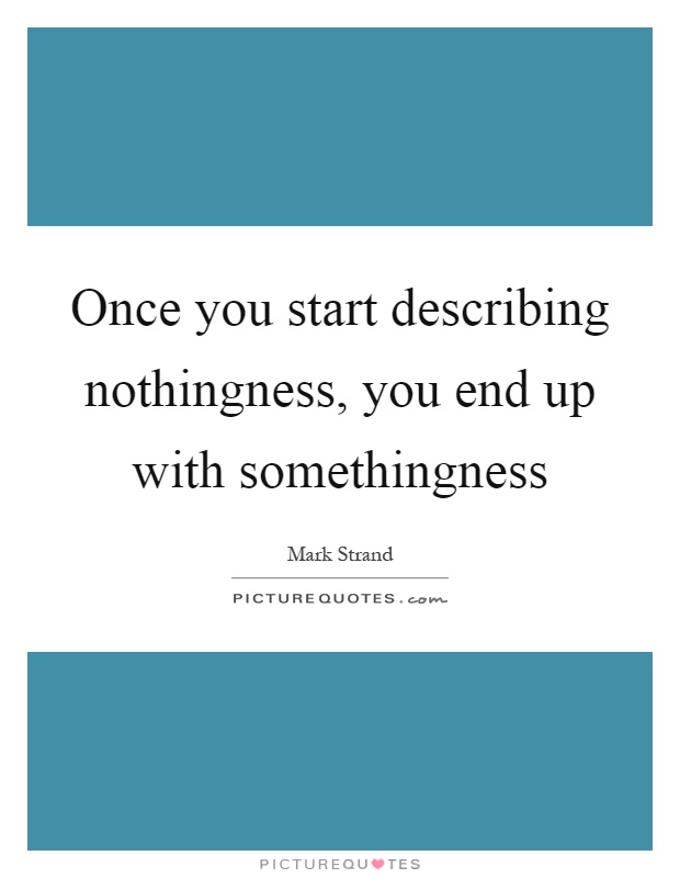 Once you start describing nothingness, you end up with somethingness Picture Quote #1
