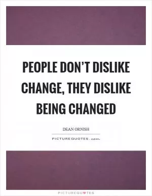People don’t dislike change, they dislike being changed Picture Quote #1