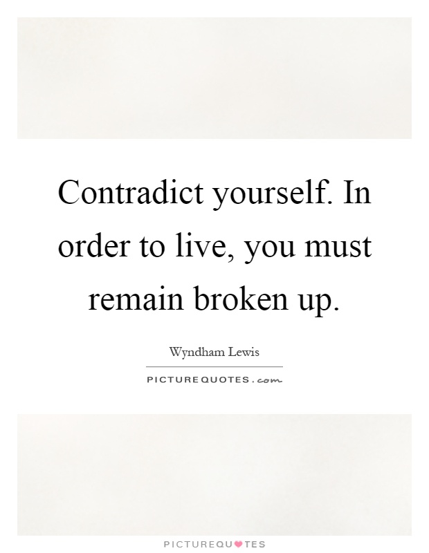 Contradict yourself. In order to live, you must remain broken up Picture Quote #1