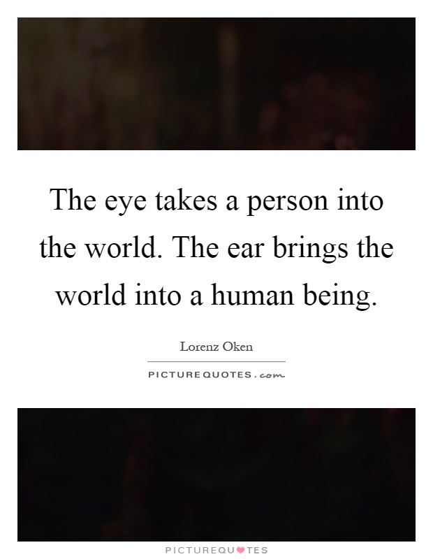 The eye takes a person into the world. The ear brings the world into a human being Picture Quote #1