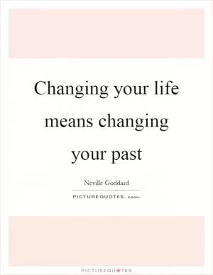 Changing your life means changing your past Picture Quote #1